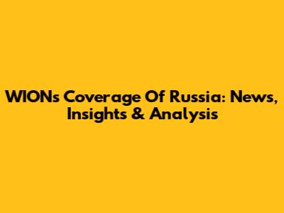 WION's Coverage Of Russia: News, Insights & Analysis
