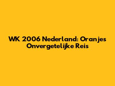 WK 2006 Nederland: Oranje's Onvergetelijke Reis