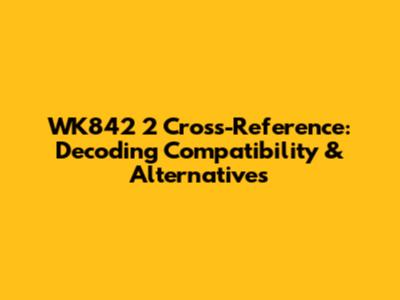 WK842 2 Cross-Reference: Decoding Compatibility & Alternatives