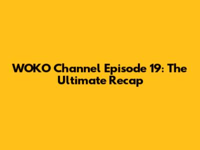 WOKO Channel Episode 19: The Ultimate Recap