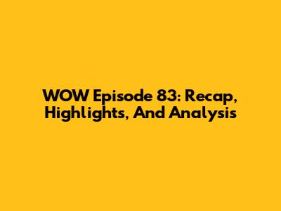 WOW Episode 83: Recap, Highlights, And Analysis