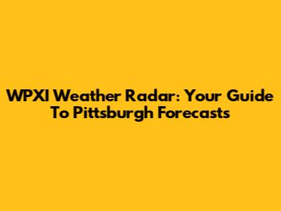 WPXI Weather Radar: Your Guide To Pittsburgh Forecasts