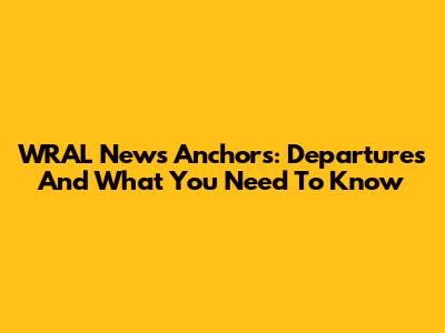 WRAL News Anchors: Departures And What You Need To Know