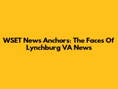 WSET News Anchors: The Faces Of Lynchburg VA News