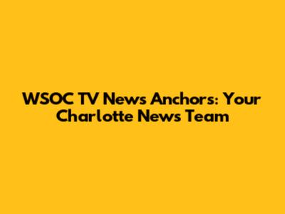 WSOC TV News Anchors: Your Charlotte News Team