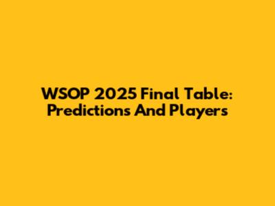 WSOP 2025 Final Table: Predictions And Players