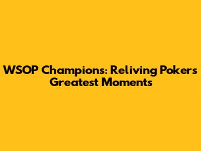 WSOP Champions: Reliving Poker's Greatest Moments