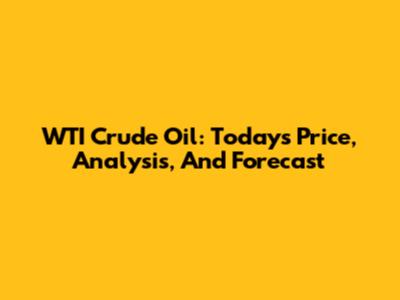 WTI Crude Oil: Today's Price, Analysis, And Forecast