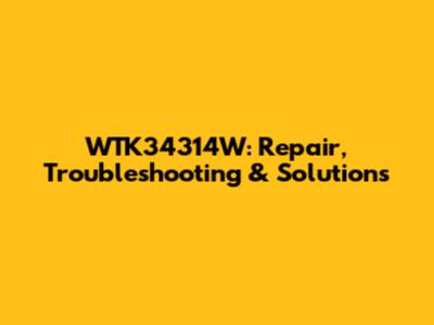 WTK34314W: Repair, Troubleshooting & Solutions