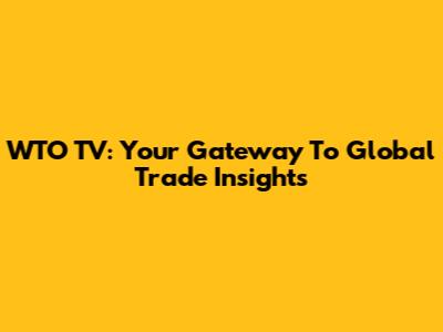 WTO TV: Your Gateway To Global Trade Insights