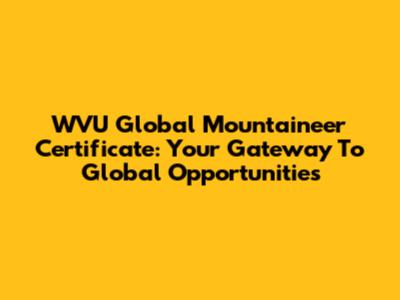 WVU Global Mountaineer Certificate: Your Gateway To Global Opportunities