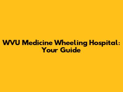 WVU Medicine Wheeling Hospital: Your Guide