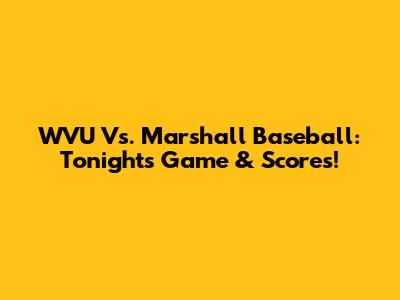 WVU Vs. Marshall Baseball: Tonight's Game & Scores!