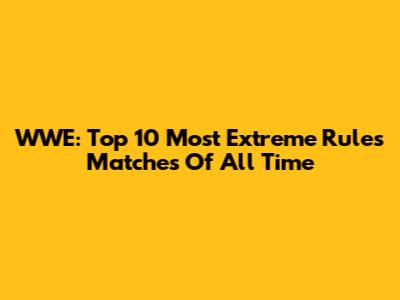 WWE: Top 10 Most Extreme Rules Matches Of All Time