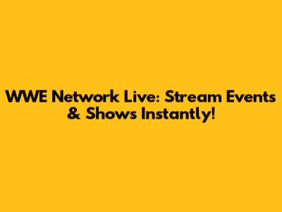 WWE Network Live: Stream Events & Shows Instantly!