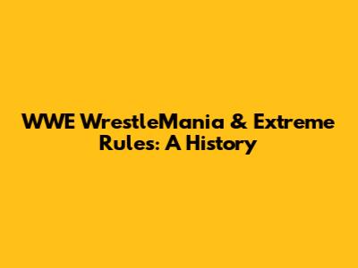 WWE WrestleMania & Extreme Rules: A History