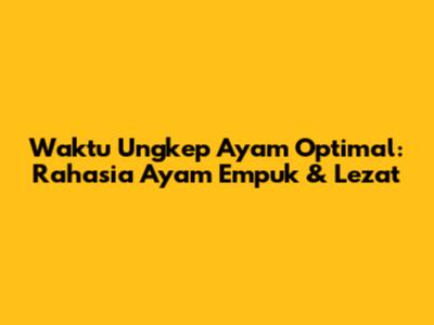 Waktu Ungkep Ayam Optimal: Rahasia Ayam Empuk & Lezat