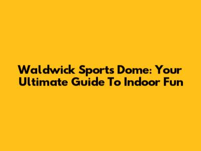 Waldwick Sports Dome: Your Ultimate Guide To Indoor Fun