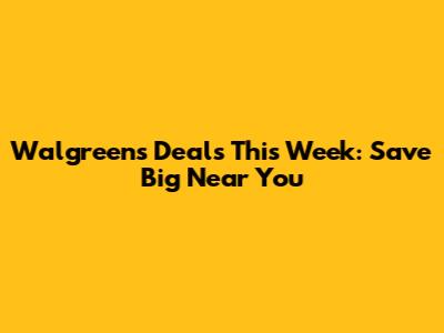 Walgreens Deals This Week: Save Big Near You