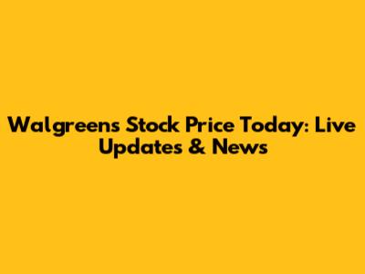 Walgreens Stock Price Today: Live Updates & News
