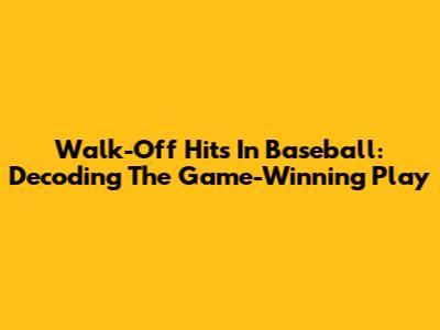 Walk-Off Hits In Baseball: Decoding The Game-Winning Play