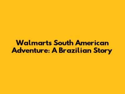 Walmart's South American Adventure: A Brazilian Story