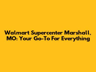 Walmart Supercenter Marshall, MO: Your Go-To For Everything