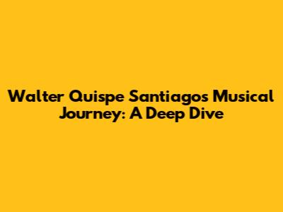 Walter Quispe Santiago's Musical Journey: A Deep Dive