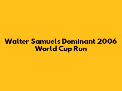 Walter Samuel's Dominant 2006 World Cup Run