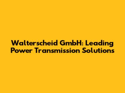 Walterscheid GmbH: Leading Power Transmission Solutions