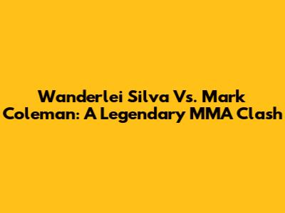 Wanderlei Silva Vs. Mark Coleman: A Legendary MMA Clash