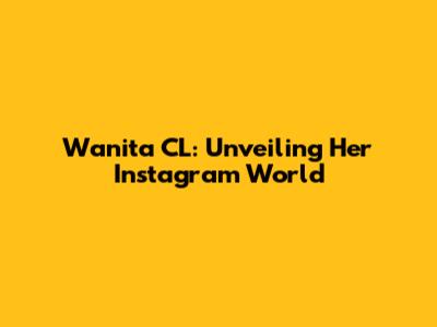 Wanita CL: Unveiling Her Instagram World