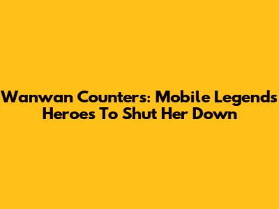 Wanwan Counters: Mobile Legends Heroes To Shut Her Down