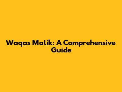 Waqas Malik: A Comprehensive Guide