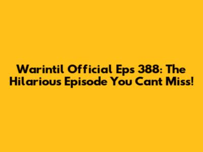Warintil Official Eps 388: The Hilarious Episode You Can't Miss!