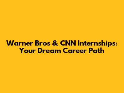 Warner Bros & CNN Internships: Your Dream Career Path
