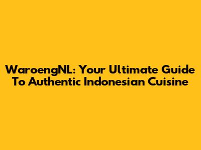 WaroengNL: Your Ultimate Guide To Authentic Indonesian Cuisine