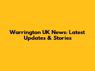 Warrington UK News: Latest Updates & Stories