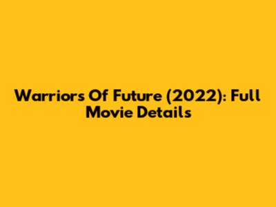 Warriors Of Future (2022): Full Movie Details