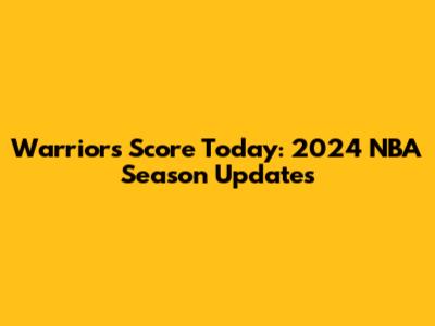Warriors Score Today: 2024 NBA Season Updates