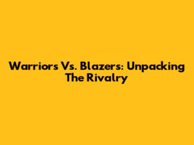 Warriors Vs. Blazers: Unpacking The Rivalry