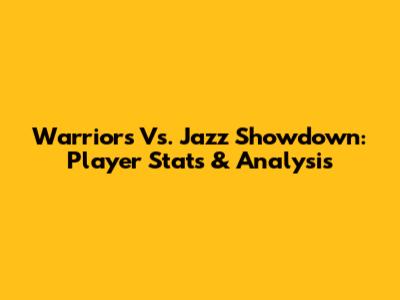 Warriors Vs. Jazz Showdown: Player Stats & Analysis