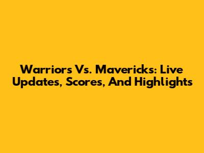 Warriors Vs. Mavericks: Live Updates, Scores, And Highlights