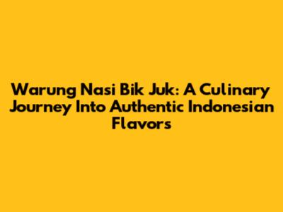 Warung Nasi Bik Juk: A Culinary Journey Into Authentic Indonesian Flavors