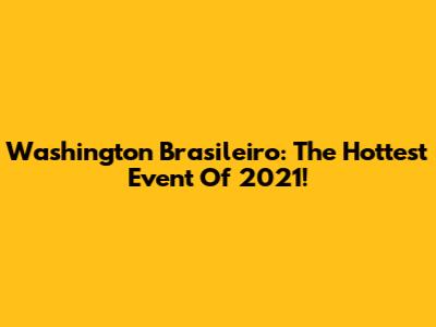 Washington Brasileiro: The Hottest Event Of 2021!