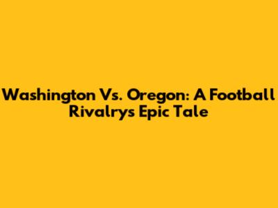 Washington Vs. Oregon: A Football Rivalry's Epic Tale