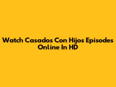Watch 'Casados Con Hijos' Episodes Online In HD