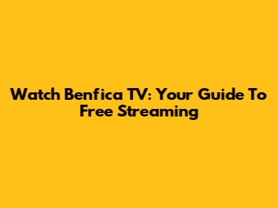 Watch Benfica TV: Your Guide To Free Streaming