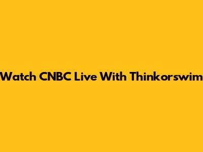 Watch CNBC Live With Thinkorswim