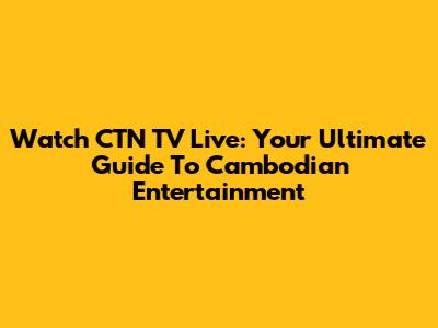Watch CTN TV Live: Your Ultimate Guide To Cambodian Entertainment